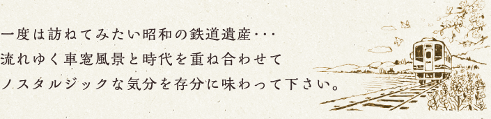 一度は訪ねてみたい昭和の鉄道遺産･･･ 流れゆく車窓風景と時代を重ね合わせて ノスタルジックな気分を存分に味わって下さい。