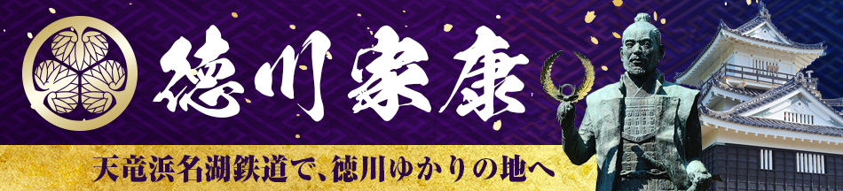徳川家康　天竜浜名湖鉄道で、家康ゆかりの地へ