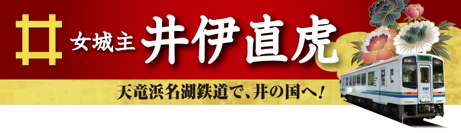 女城主 井伊直虎　平成29年大河ドラマ「おんな城主 直虎」天竜浜名湖鉄道で、井の国へ！